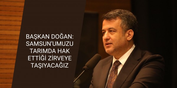 BAŞKAN DOĞAN: SAMSUN’UMUZU TARIMDA HAK ETTİĞİ ZİRVEYE TAŞIYACAĞIZ